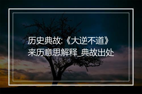 历史典故:《大逆不道》来历意思解释_典故出处