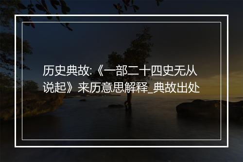 历史典故:《一部二十四史无从说起》来历意思解释_典故出处