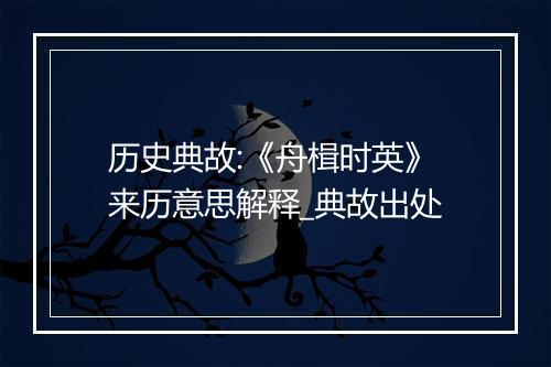 历史典故:《舟楫时英》来历意思解释_典故出处