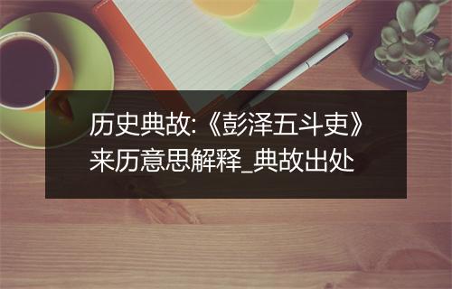 历史典故:《彭泽五斗吏》来历意思解释_典故出处