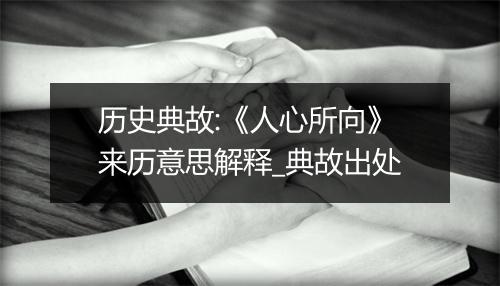 历史典故:《人心所向》来历意思解释_典故出处