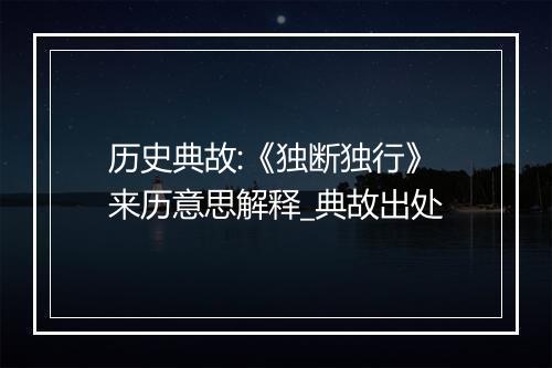 历史典故:《独断独行》来历意思解释_典故出处