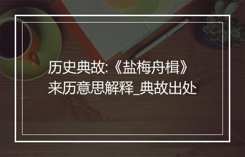 历史典故:《盐梅舟楫》来历意思解释_典故出处