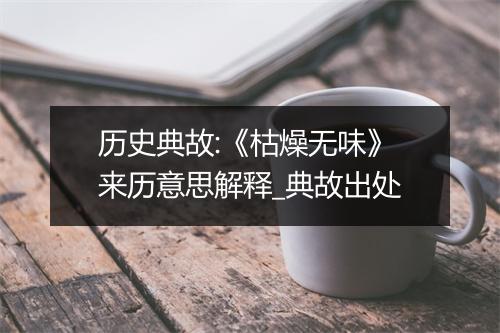 历史典故:《枯燥无味》来历意思解释_典故出处