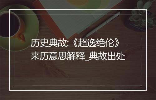 历史典故:《超逸绝伦》来历意思解释_典故出处