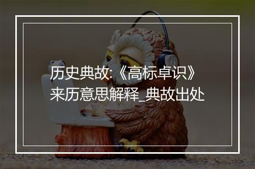 历史典故:《高标卓识》来历意思解释_典故出处