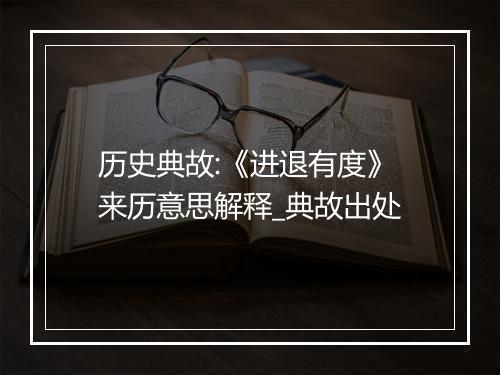 历史典故:《进退有度》来历意思解释_典故出处