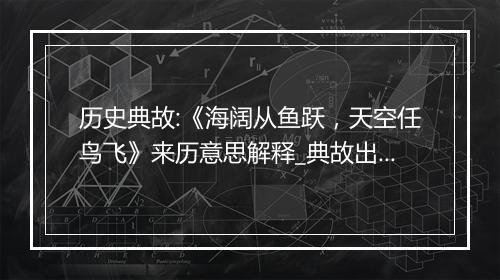 历史典故:《海阔从鱼跃，天空任鸟飞》来历意思解释_典故出处