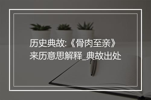 历史典故:《骨肉至亲》来历意思解释_典故出处