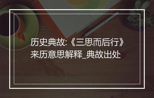 历史典故:《三思而后行》来历意思解释_典故出处