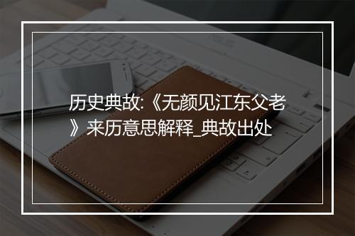 历史典故:《无颜见江东父老》来历意思解释_典故出处