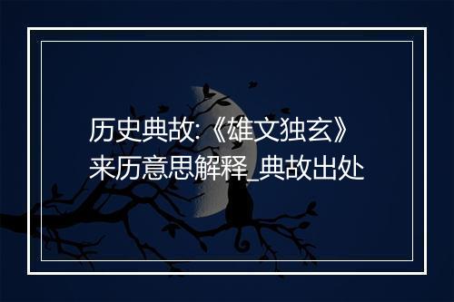 历史典故:《雄文独玄》来历意思解释_典故出处