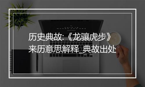 历史典故:《龙骧虎步》来历意思解释_典故出处