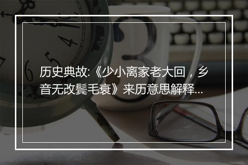 历史典故:《少小离家老大回，乡音无改鬓毛衰》来历意思解释_典故出处