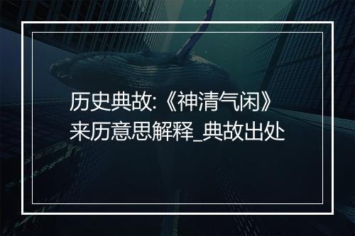 历史典故:《神清气闲》来历意思解释_典故出处