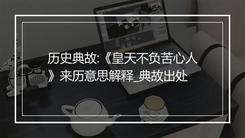 历史典故:《皇天不负苦心人》来历意思解释_典故出处