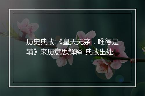 历史典故:《皇天无亲，唯德是辅》来历意思解释_典故出处