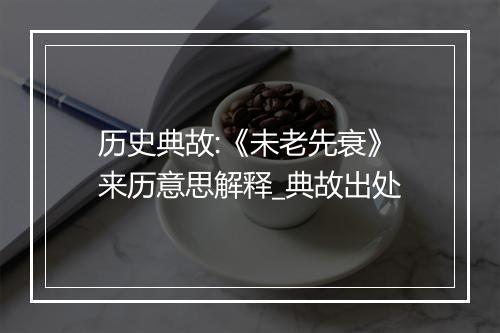 历史典故:《未老先衰》来历意思解释_典故出处