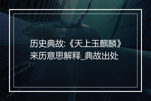 历史典故:《天上玉麒麟》来历意思解释_典故出处