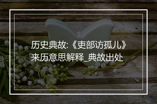 历史典故:《吏部访孤儿》来历意思解释_典故出处