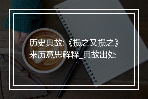 历史典故:《损之又损之》来历意思解释_典故出处