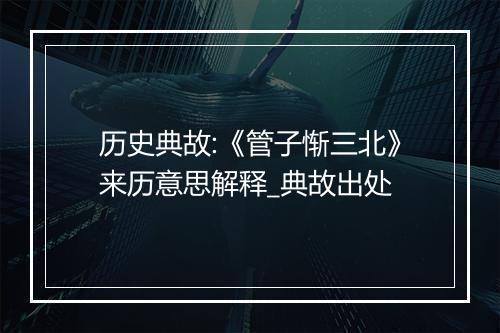 历史典故:《管子惭三北》来历意思解释_典故出处