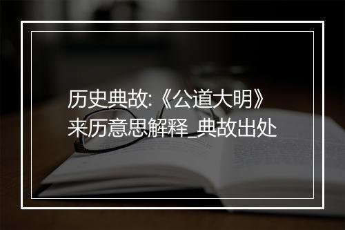 历史典故:《公道大明》来历意思解释_典故出处