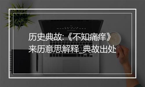 历史典故:《不知痛痒》来历意思解释_典故出处