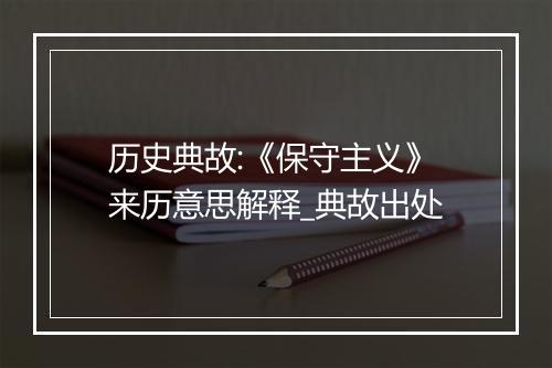 历史典故:《保守主义》来历意思解释_典故出处