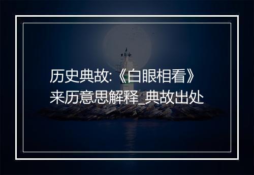 历史典故:《白眼相看》来历意思解释_典故出处