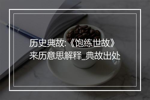 历史典故:《饱练世故》来历意思解释_典故出处