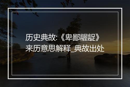 历史典故:《卑鄙龌龊》来历意思解释_典故出处