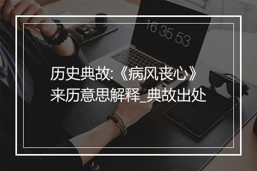 历史典故:《病风丧心》来历意思解释_典故出处