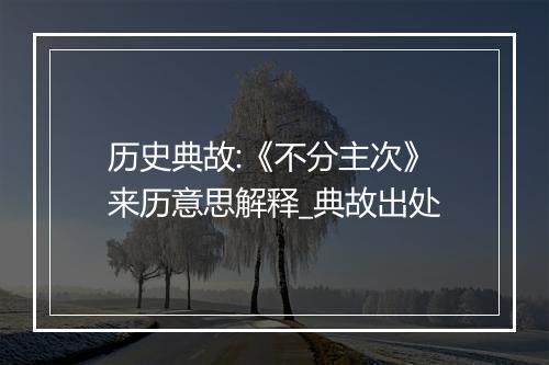 历史典故:《不分主次》来历意思解释_典故出处