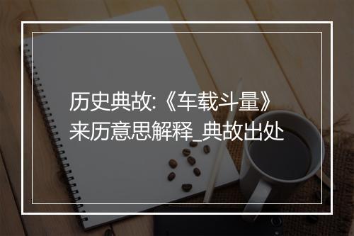 历史典故:《车载斗量》来历意思解释_典故出处