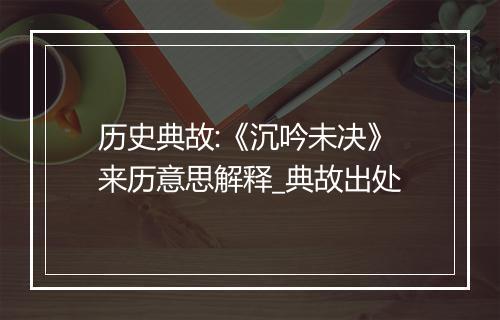 历史典故:《沉吟未决》来历意思解释_典故出处