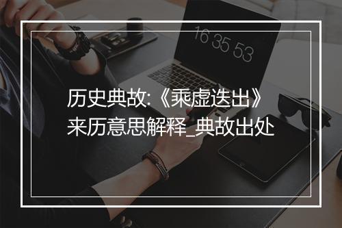 历史典故:《乘虚迭出》来历意思解释_典故出处