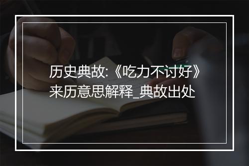 历史典故:《吃力不讨好》来历意思解释_典故出处