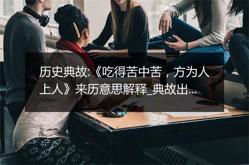 历史典故:《吃得苦中苦，方为人上人》来历意思解释_典故出处