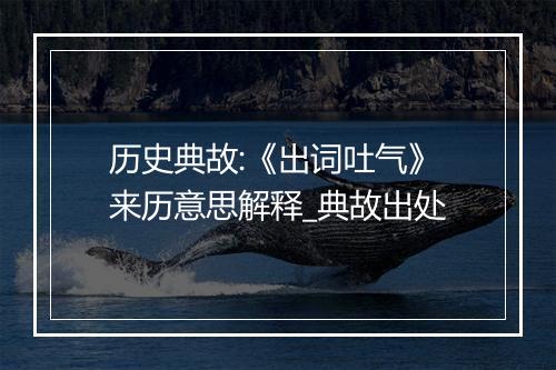 历史典故:《出词吐气》来历意思解释_典故出处