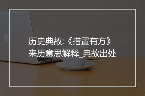 历史典故:《措置有方》来历意思解释_典故出处