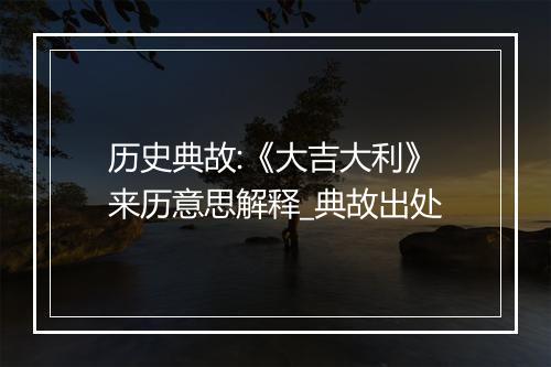 历史典故:《大吉大利》来历意思解释_典故出处