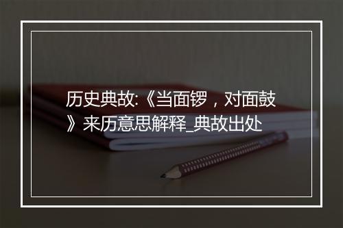 历史典故:《当面锣，对面鼓》来历意思解释_典故出处