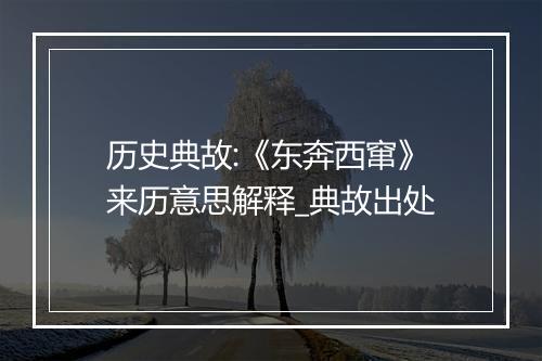 历史典故:《东奔西窜》来历意思解释_典故出处