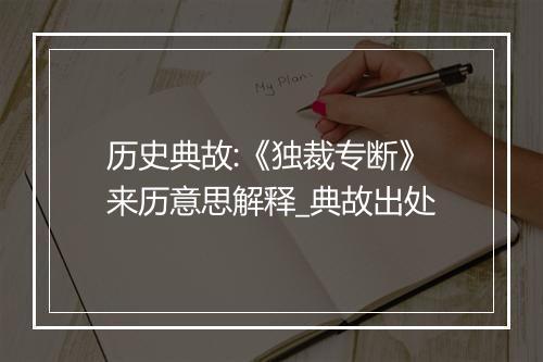 历史典故:《独裁专断》来历意思解释_典故出处