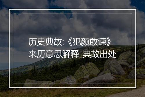 历史典故:《犯颜敢谏》来历意思解释_典故出处