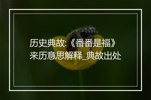 历史典故:《番番是福》来历意思解释_典故出处