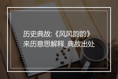 历史典故:《风风韵韵》来历意思解释_典故出处