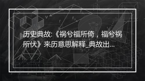 历史典故:《祸兮福所倚，福兮祸所伏》来历意思解释_典故出处