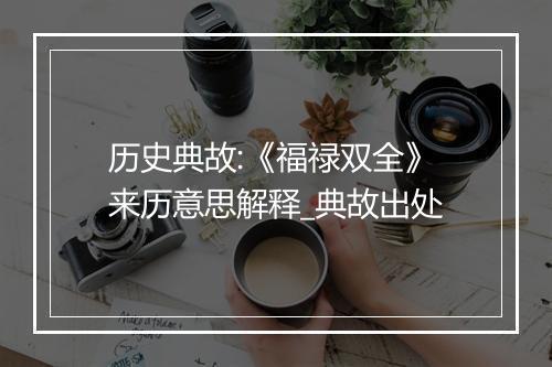 历史典故:《福禄双全》来历意思解释_典故出处